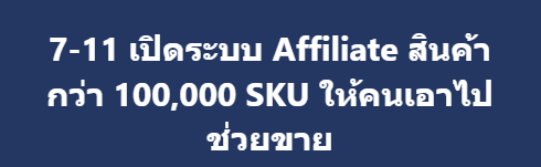 7-11 เปิดระบบ Affiliate สินค้ากว่า 100,000 SKU ให้คนเอาไปช่วยขาย
